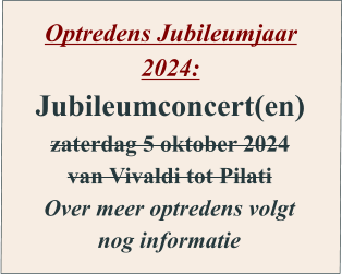 Optredens Jubileumjaar 2024: Jubileumconcert(en) zaterdag 5 oktober 2024 van Vivaldi tot Pilati Over meer optredens volgt nog informatie