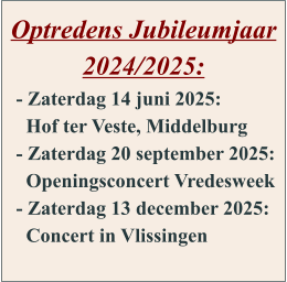 Optredens Jubileumjaar 2024/2025:    - Zaterdag 14 juni 2025:      Hof ter Veste, Middelburg    - Zaterdag 20 september 2025:      Openingsconcert Vredesweek    - Zaterdag 13 december 2025:      Concert in Vlissingen