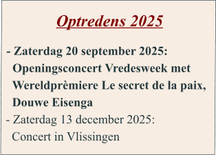 Optredens 2025  - Zaterdag 20 september 2025:   Openingsconcert Vredesweek met    Wereldprèmiere Le secret de la paix,   Douwe Eisenga - Zaterdag 13 december 2025:   Concert in Vlissingen