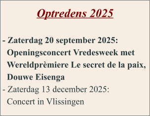Optredens 2025  - Zaterdag 20 september 2025:   Openingsconcert Vredesweek met    Wereldprèmiere Le secret de la paix,   Douwe Eisenga - Zaterdag 13 december 2025:   Concert in Vlissingen