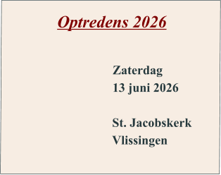 Optredens 2026        Zaterdag 13 juni 2026  St. Jacobskerk Vlissingen